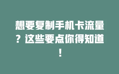 想要复制手机卡流量？这些要点你得知道！