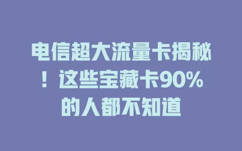 电信超大流量卡揭秘！这些宝藏卡90%的人都不知道