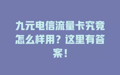九元电信流量卡究竟怎么样用？这里有答案！