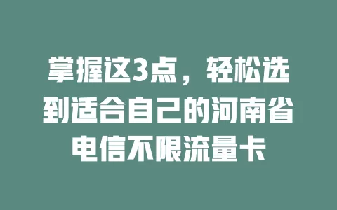 掌握这3点，轻松选到适合自己的河南省电信不限流量卡