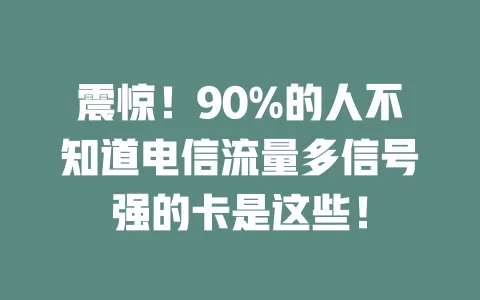 震惊！90%的人不知道电信流量多信号强的卡是这些！