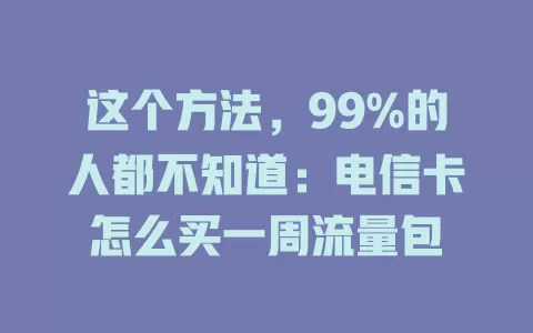 这个方法，99%的人都不知道：电信卡怎么买一周流量包