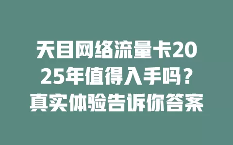 天目网络流量卡2025年值得入手吗？真实体验告诉你答案