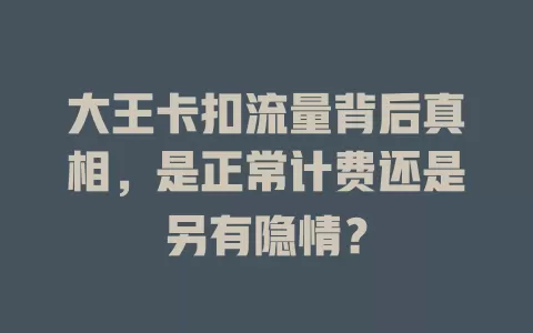 大王卡扣流量背后真相，是正常计费还是另有隐情？