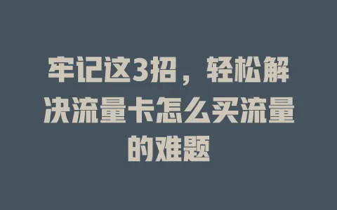 牢记这3招，轻松解决流量卡怎么买流量的难题