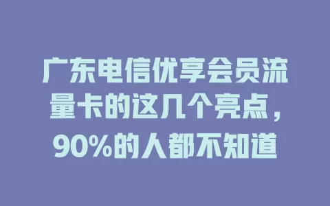 广东电信优享会员流量卡的这几个亮点，90%的人都不知道