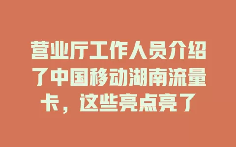 营业厅工作人员介绍了中国移动湖南流量卡，这些亮点亮了