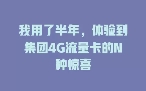 我用了半年，体验到集团4G流量卡的N种惊喜