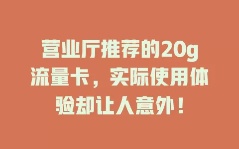 营业厅推荐的20g流量卡，实际使用体验却让人意外！