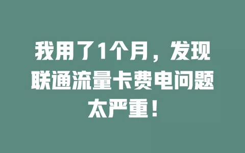 我用了1个月，发现联通流量卡费电问题太严重！