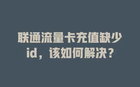 联通流量卡充值缺少id，该如何解决？