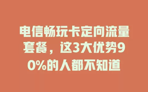 电信畅玩卡定向流量套餐，这3大优势90%的人都不知道