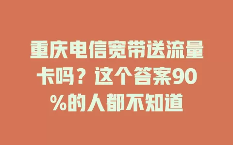 重庆电信宽带送流量卡吗？这个答案90%的人都不知道