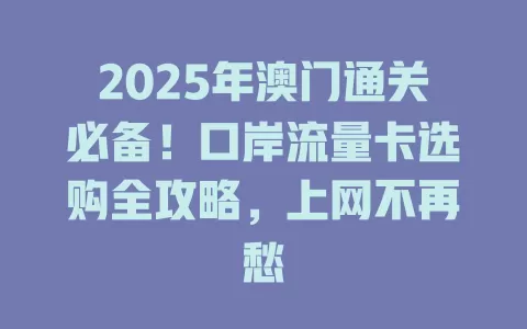 2025年澳门通关必备！口岸流量卡选购全攻略，上网不再愁