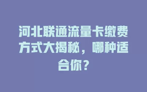 河北联通流量卡缴费方式大揭秘，哪种适合你？