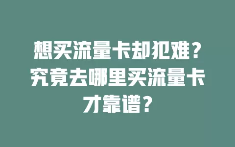 想买流量卡却犯难？究竟去哪里买流量卡才靠谱？