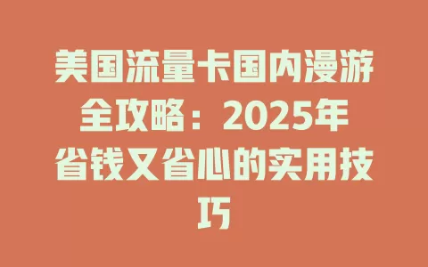 美国流量卡国内漫游全攻略：2025年省钱又省心的实用技巧
