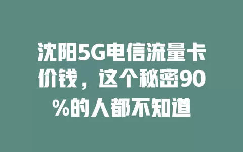 沈阳5G电信流量卡价钱，这个秘密90%的人都不知道