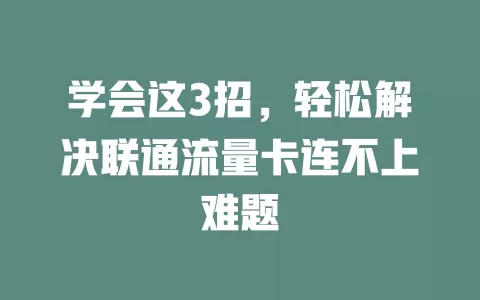 学会这3招，轻松解决联通流量卡连不上难题
