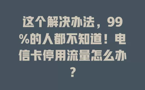 这个解决办法，99%的人都不知道！电信卡停用流量怎么办？