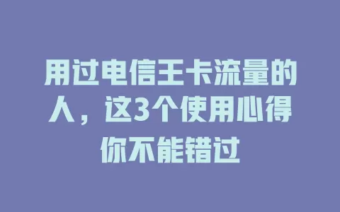 用过电信王卡流量的人，这3个使用心得你不能错过