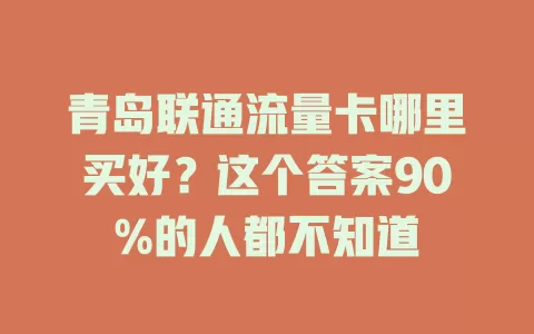 青岛联通流量卡哪里买好？这个答案90%的人都不知道