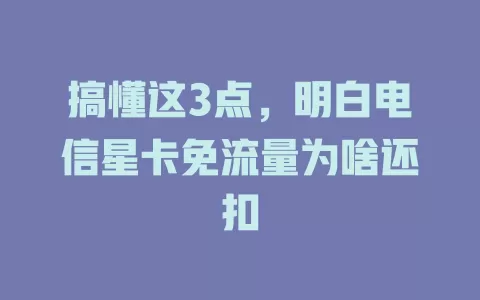 搞懂这3点，明白电信星卡免流量为啥还扣