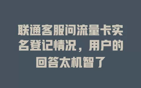 联通客服问流量卡实名登记情况，用户的回答太机智了