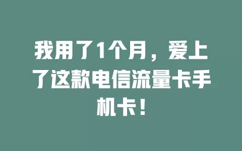 我用了1个月，爱上了这款电信流量卡手机卡！