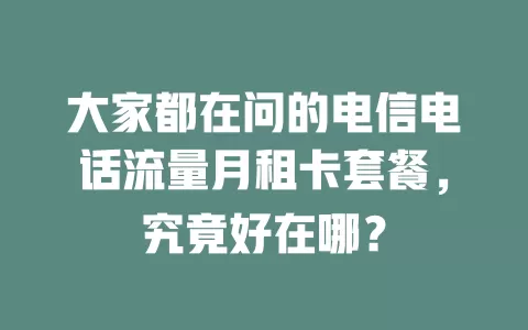 大家都在问的电信电话流量月租卡套餐，究竟好在哪？