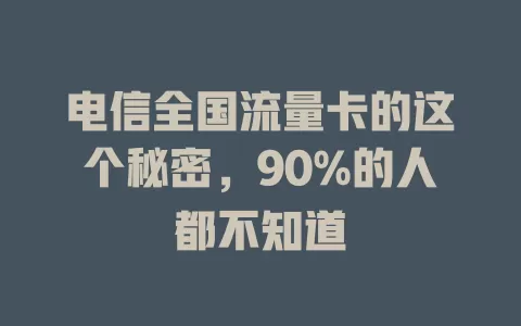 电信全国流量卡的这个秘密，90%的人都不知道