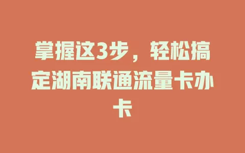 掌握这3步，轻松搞定湖南联通流量卡办卡