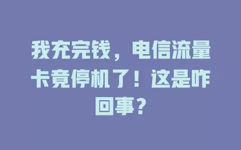 我充完钱，电信流量卡竟停机了！这是咋回事？