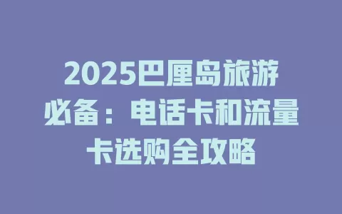 2025巴厘岛旅游必备：电话卡和流量卡选购全攻略