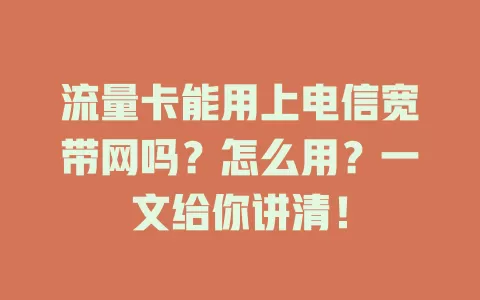 流量卡能用上电信宽带网吗？怎么用？一文给你讲清！