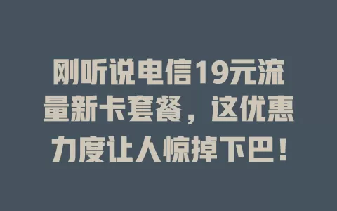 刚听说电信19元流量新卡套餐，这优惠力度让人惊掉下巴！