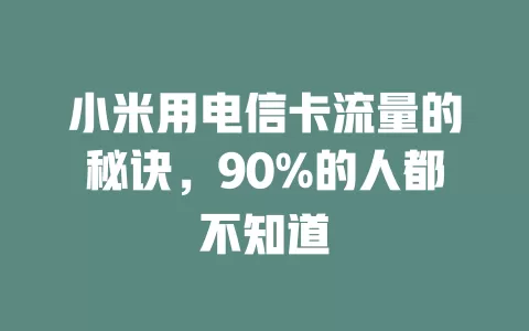 小米用电信卡流量的秘诀，90%的人都不知道