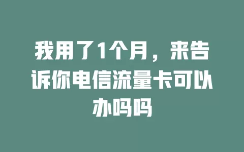我用了1个月，来告诉你电信流量卡可以办吗吗