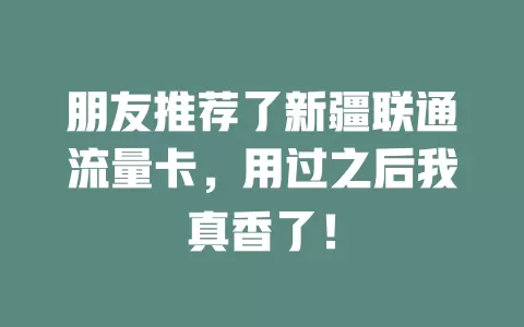朋友推荐了新疆联通流量卡，用过之后我真香了！