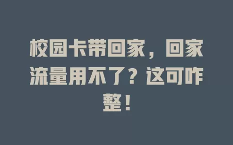 校园卡带回家，回家流量用不了？这可咋整！