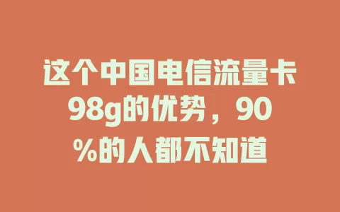 这个中国电信流量卡98g的优势，90%的人都不知道