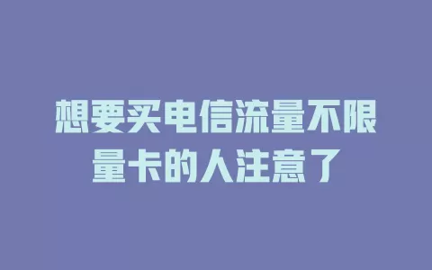 想要买电信流量不限量卡的人注意了