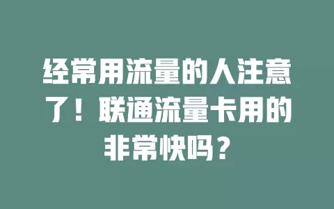 经常用流量的人注意了！联通流量卡用的非常快吗？