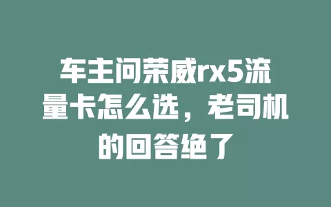 车主问荣威rx5流量卡怎么选，老司机的回答绝了
