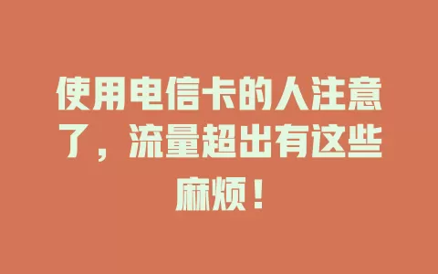 使用电信卡的人注意了，流量超出有这些麻烦！