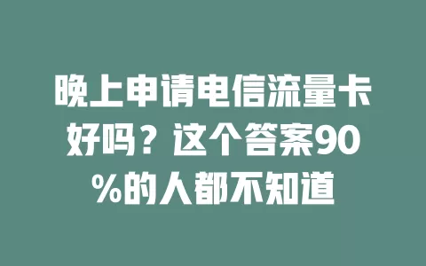 晚上申请电信流量卡好吗？这个答案90%的人都不知道