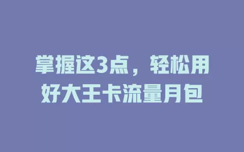 掌握这3点，轻松用好大王卡流量月包