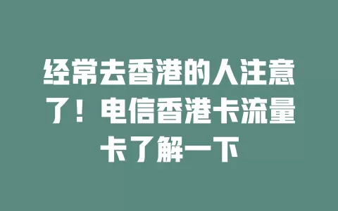 经常去香港的人注意了！电信香港卡流量卡了解一下