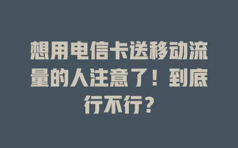想用电信卡送移动流量的人注意了！到底行不行？