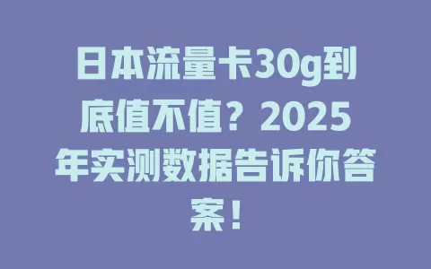 日本流量卡30g到底值不值？2025年实测数据告诉你答案！